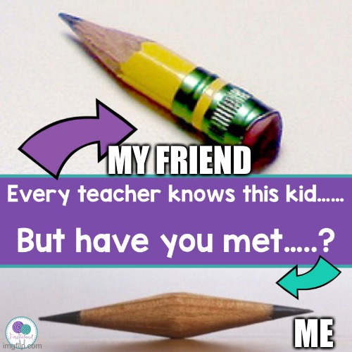 Pencil | MY FRIEND; ME | image tagged in billy what have you done | made w/ Imgflip meme maker