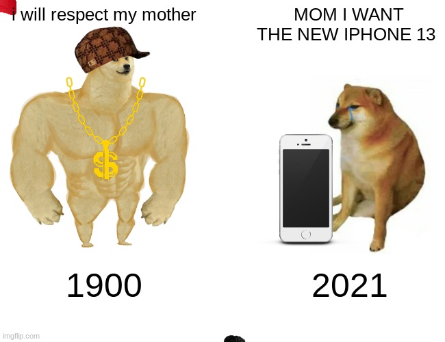 Buff Doge vs. Cheems | i will respect my mother; MOM I WANT THE NEW IPHONE 13; 1900; 2021 | image tagged in memes,buff doge vs cheems | made w/ Imgflip meme maker