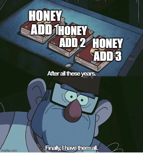 Finally I have them all | HONEY ADD 1 HONEY ADD 2 HONEY ADD 3 | image tagged in finally i have them all | made w/ Imgflip meme maker