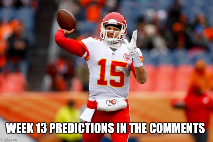 WEEK 13 PREDICTIONS IN THE COMMENTS | made w/ Imgflip meme maker