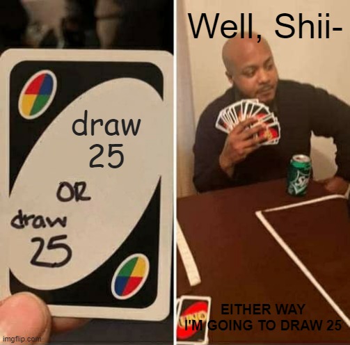25 or 25 | Well, Shii-; draw
25; EITHER WAY I'M GOING TO DRAW 25 | image tagged in memes,uno draw 25 cards | made w/ Imgflip meme maker