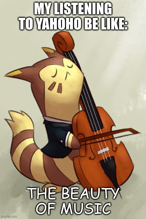 Patapon 1 was a good game. | MY LISTENING TO YAHOHO BE LIKE:; THE BEAUTY OF MUSIC | image tagged in furret music | made w/ Imgflip meme maker