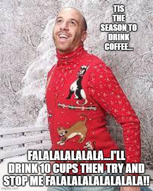Coffalalalalalalalala |  TIS THE SEASON TO DRINK COFFEE... FALALALALALALA...I'LL DRINK 10 CUPS THEN TRY AND STOP ME FALALALALALALALALA!! | image tagged in christmas sweater | made w/ Imgflip meme maker