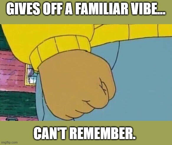 Arthur Fist Meme | GIVES OFF A FAMILIAR VIBE... CAN'T REMEMBER. | image tagged in memes,arthur fist | made w/ Imgflip meme maker