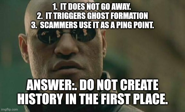 Matrix Morpheus Meme | 1.  IT DOES NOT GO AWAY. 
2.  IT TRIGGERS GHOST FORMATION
3.  SCAMMERS USE IT AS A PING POINT. ANSWER:. DO NOT CREATE HISTORY IN THE FIRST P | image tagged in memes,matrix morpheus | made w/ Imgflip meme maker