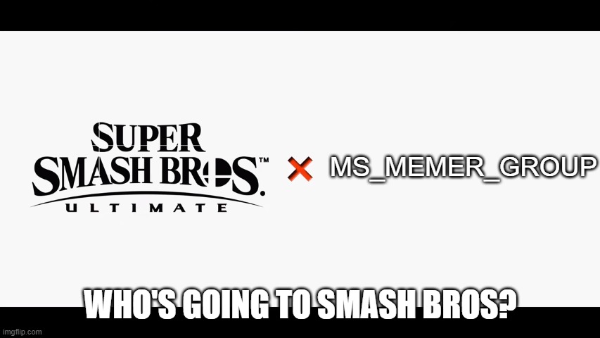 Super Smash Bros Ultimate X Blank | MS_MEMER_GROUP; WHO'S GOING TO SMASH BROS? | image tagged in super smash bros ultimate x blank | made w/ Imgflip meme maker