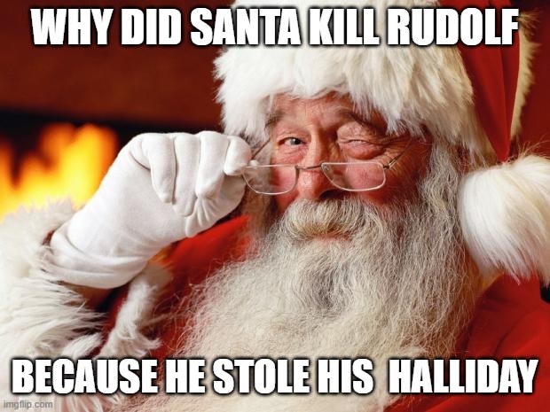 SANTA | WHY DID SANTA KILL RUDOLF; BECAUSE HE STOLE HIS  HALLIDAY | image tagged in santa | made w/ Imgflip meme maker