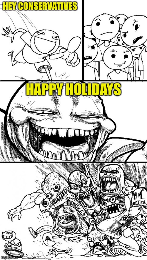 That’s another right we are taking from them by recognizing other holidays in the holiday season | HEY CONSERVATIVES; HAPPY HOLIDAYS | image tagged in memes,hey internet | made w/ Imgflip meme maker