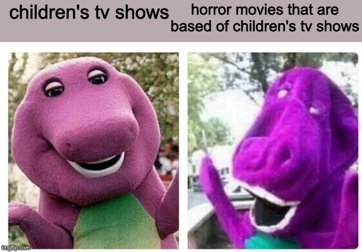pretty much | horror movies that are based of children's tv shows; children's tv shows | image tagged in final exams be like | made w/ Imgflip meme maker