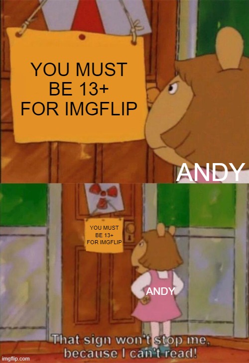andy in a nutshell |  YOU MUST BE 13+ FOR IMGFLIP; ANDY; YOU MUST BE 13+ FOR IMGFLIP; ANDY | image tagged in dw sign won't stop me because i can't read | made w/ Imgflip meme maker