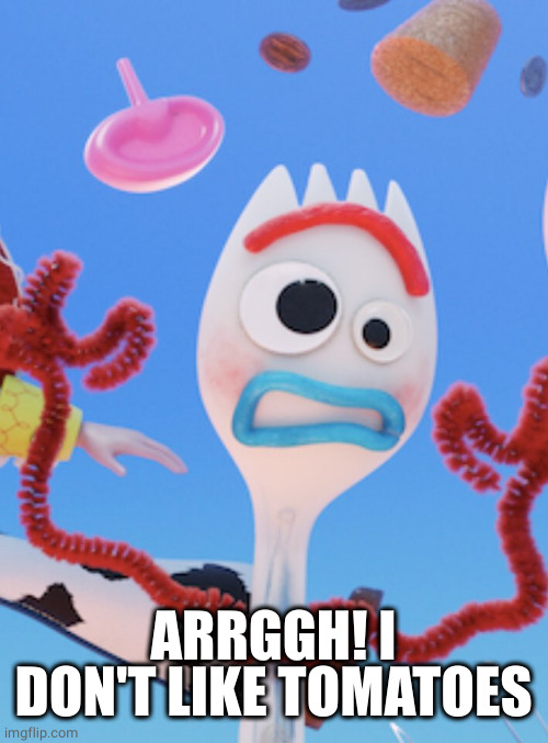 Forky | ARRGGH! I DON'T LIKE TOMATOES | image tagged in forky | made w/ Imgflip meme maker