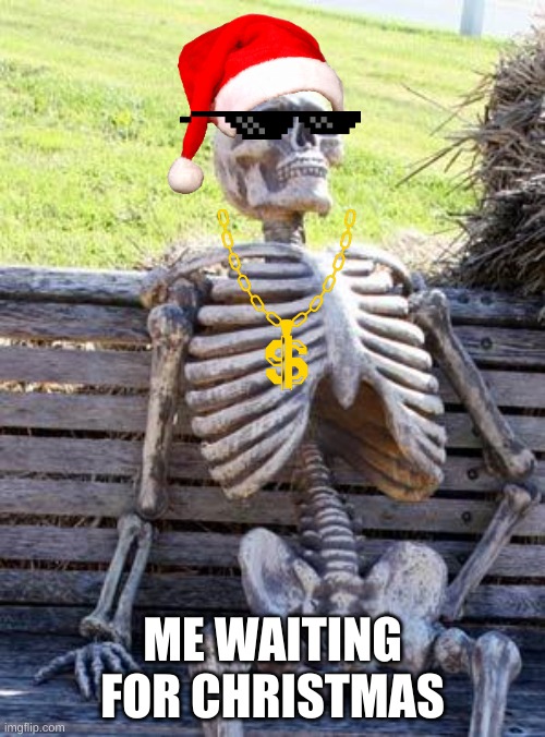 ?_? | ME WAITING FOR CHRISTMAS | image tagged in memes,waiting skeleton | made w/ Imgflip meme maker