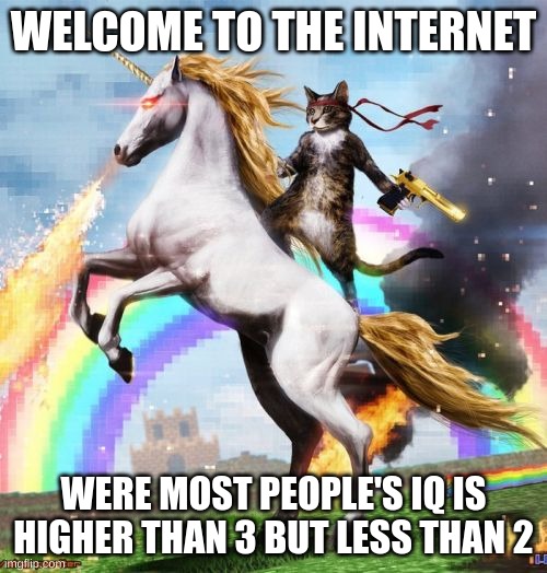 Welcome To The Internets |  WELCOME TO THE INTERNET; WERE MOST PEOPLE'S IQ IS HIGHER THAN 3 BUT LESS THAN 2 | image tagged in memes,welcome to the internets | made w/ Imgflip meme maker
