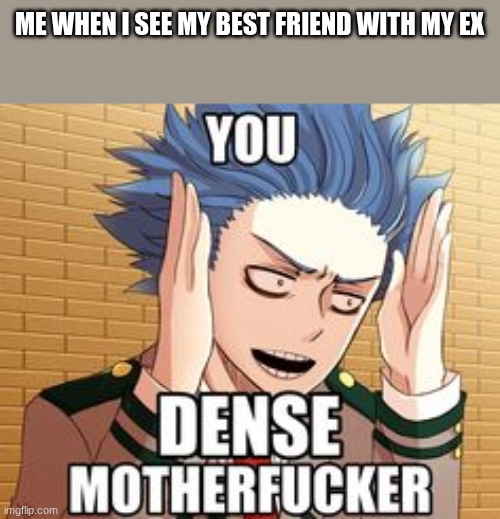 You dense ************ But it's Shinso | ME WHEN I SEE MY BEST FRIEND WITH MY EX | image tagged in you dense but it's shinso | made w/ Imgflip meme maker