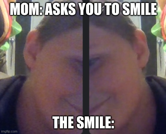 cheekey grin | MOM: ASKS YOU TO SMILE; THE SMILE: | image tagged in cheekey grin | made w/ Imgflip meme maker