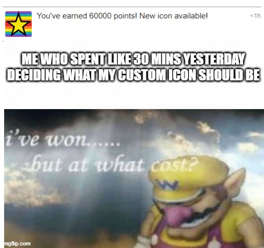 ME WHO SPENT LIKE 30 MINS YESTERDAY DECIDING WHAT MY CUSTOM ICON SHOULD BE | image tagged in blank white template | made w/ Imgflip meme maker