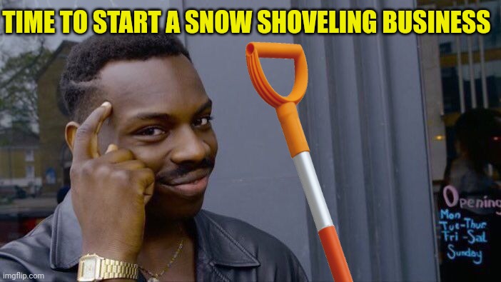 TIME TO START A SNOW SHOVELING BUSINESS | made w/ Imgflip meme maker