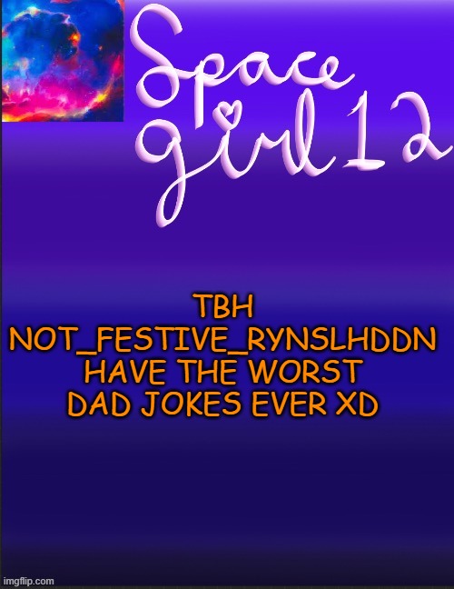 spacegirl | TBH NOT_FESTIVE_RYNSLHDDN HAVE THE WORST DAD JOKES EVER XD | image tagged in spacegirl | made w/ Imgflip meme maker