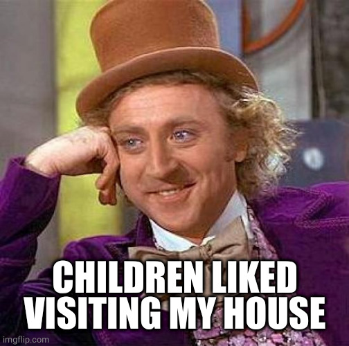 Creepy Condescending Wonka Meme | CHILDREN LIKED VISITING MY HOUSE | image tagged in memes,creepy condescending wonka | made w/ Imgflip meme maker