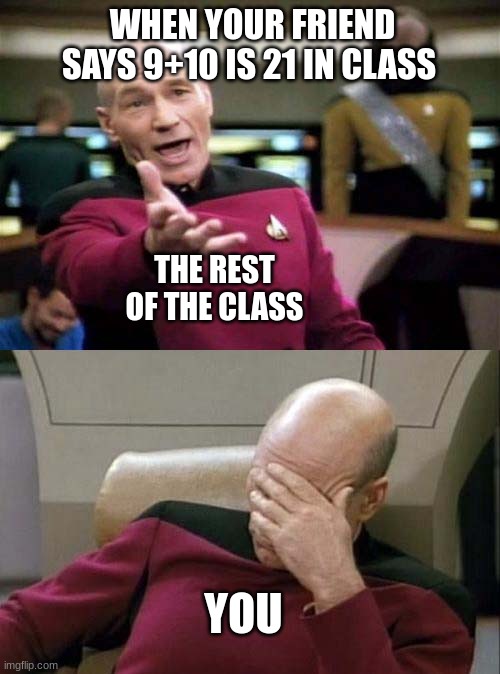 Why we love the 9+10 = 21 is a good meme | WHEN YOUR FRIEND SAYS 9+10 IS 21 IN CLASS; THE REST OF THE CLASS; YOU | image tagged in picard wtf and facepalm combined | made w/ Imgflip meme maker