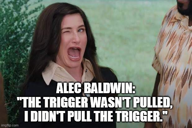 Liberals lie.  It's what they do.  And they blame anyone but themselves. | ALEC BALDWIN:
"THE TRIGGER WASN'T PULLED, 
I DIDN'T PULL THE TRIGGER." | image tagged in responsibility,gun violence,liberal logic,blame | made w/ Imgflip meme maker
