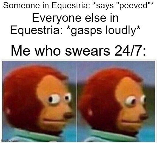 Nope Princess Twilight I didn't say anything. Please move your laser horn away from me now please... | Someone in Equestria: *says "peeved"*; Everyone else in Equestria: *gasps loudly*; Me who swears 24/7: | image tagged in memes,monkey puppet | made w/ Imgflip meme maker