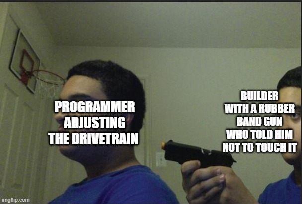 Trust Nobody, Not Even Yourself | PROGRAMMER ADJUSTING THE DRIVETRAIN; BUILDER WITH A RUBBER BAND GUN WHO TOLD HIM NOT TO TOUCH IT | image tagged in trust nobody not even yourself | made w/ Imgflip meme maker