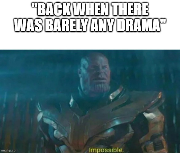 Thanos Impossible | "BACK WHEN THERE WAS BARELY ANY DRAMA" | image tagged in thanos impossible | made w/ Imgflip meme maker