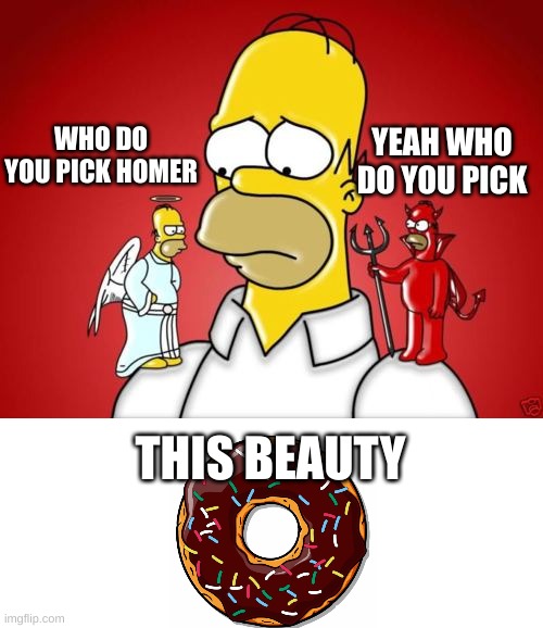 Homer Simpson Angel Devil | YEAH WHO DO YOU PICK; WHO DO YOU PICK HOMER; THIS BEAUTY | image tagged in homer simpson angel devil,homer simpson | made w/ Imgflip meme maker