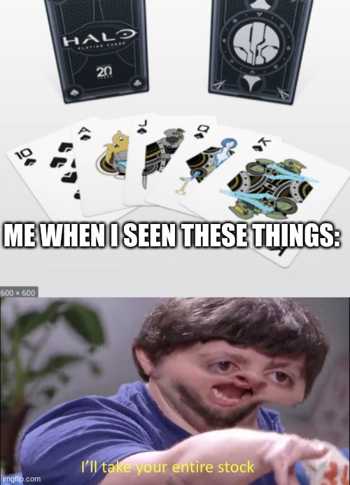 ME WHEN I SEEN THESE THINGS: | image tagged in i'll take your entire stock,halo cards,halo,card games | made w/ Imgflip meme maker