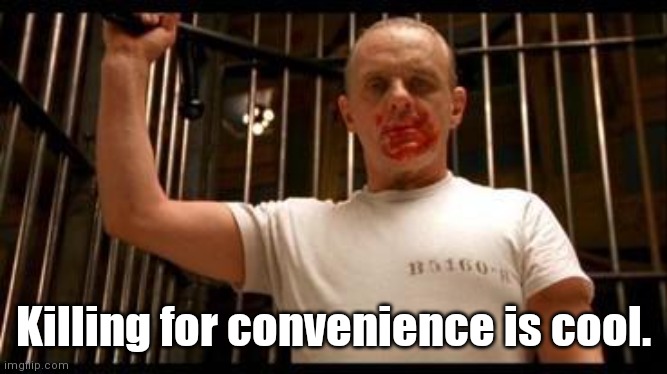Killing for convenience is cool. | image tagged in hannibal is a swinger | made w/ Imgflip meme maker