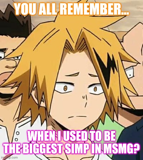 But now, I am merely nothing | YOU ALL REMEMBER... WHEN I USED TO BE THE BIGGEST SIMP IN MSMG? | image tagged in sad denki | made w/ Imgflip meme maker