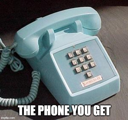 Old Phone 1964 | THE PHONE YOU GET | image tagged in old phone 1964 | made w/ Imgflip meme maker