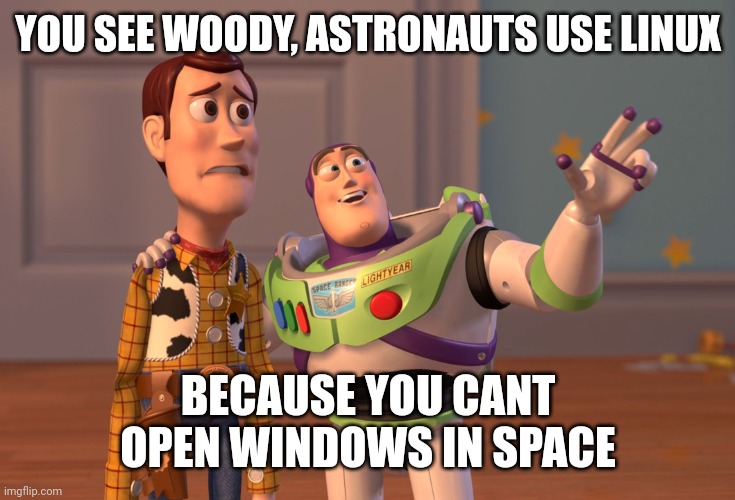 X, X Everywhere Meme | YOU SEE WOODY, ASTRONAUTS USE LINUX; BECAUSE YOU CANT OPEN WINDOWS IN SPACE | image tagged in memes,x x everywhere | made w/ Imgflip meme maker