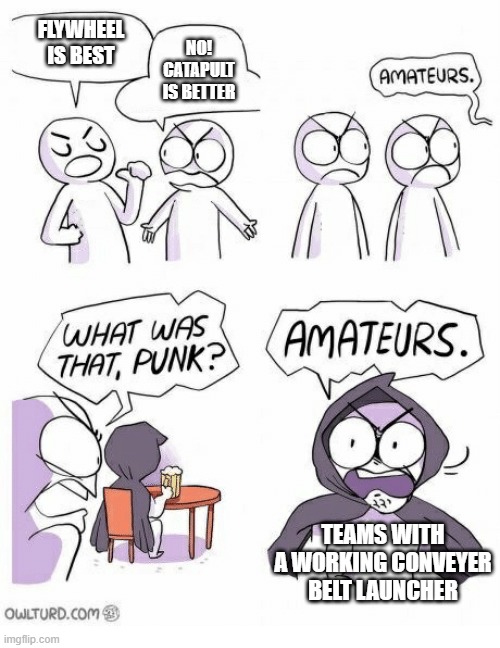 Amateurs | FLYWHEEL IS BEST; NO! CATAPULT IS BETTER; TEAMS WITH A WORKING CONVEYER BELT LAUNCHER | image tagged in amateurs | made w/ Imgflip meme maker