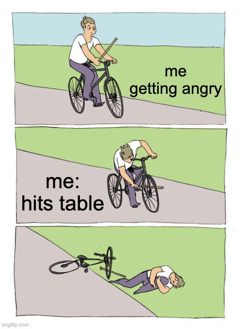 Bike Fall Meme | me getting angry; me: hits table | image tagged in memes,bike fall | made w/ Imgflip meme maker