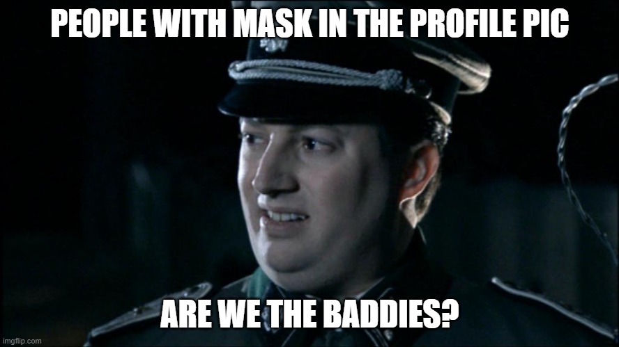 Masks in Profile | PEOPLE WITH MASK IN THE PROFILE PIC; ARE WE THE BADDIES? | image tagged in are we the baddies,covid,nazi,facist,masks | made w/ Imgflip meme maker