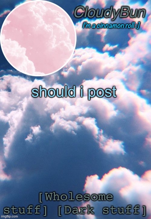 e | should i post; [Wholesome stuff] [Dark stuff] | image tagged in cloudybun template | made w/ Imgflip meme maker