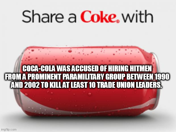 coke can | COCA-COLA WAS ACCUSED OF HIRING HITMEN FROM A PROMINENT PARAMILITARY GROUP BETWEEN 1990 AND 2002 TO KILL AT LEAST 10 TRADE UNION LEADERS. | image tagged in coke can | made w/ Imgflip meme maker