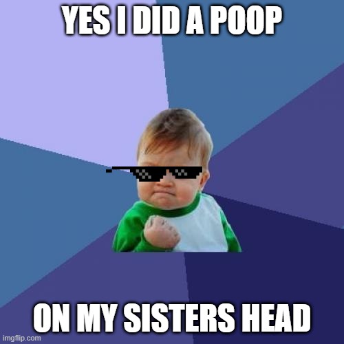 Success Kid | YES I DID A POOP; ON MY SISTERS HEAD | image tagged in memes,success kid | made w/ Imgflip meme maker