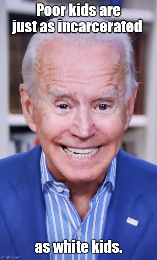 Senile, snickering obiden says | Poor kids are just as incarcerated as white kids. | image tagged in senile snickering obiden says | made w/ Imgflip meme maker