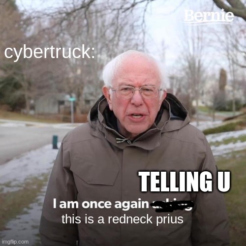 Bernie I Am Once Again Asking For Your Support Meme | cybertruck: this is a redneck prius TELLING U | image tagged in memes,bernie i am once again asking for your support | made w/ Imgflip meme maker