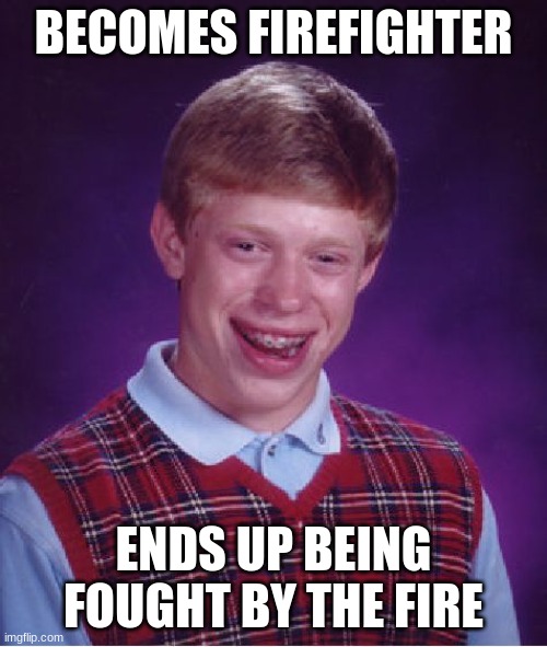 XD | BECOMES FIREFIGHTER; ENDS UP BEING FOUGHT BY THE FIRE | image tagged in memes,bad luck brian | made w/ Imgflip meme maker