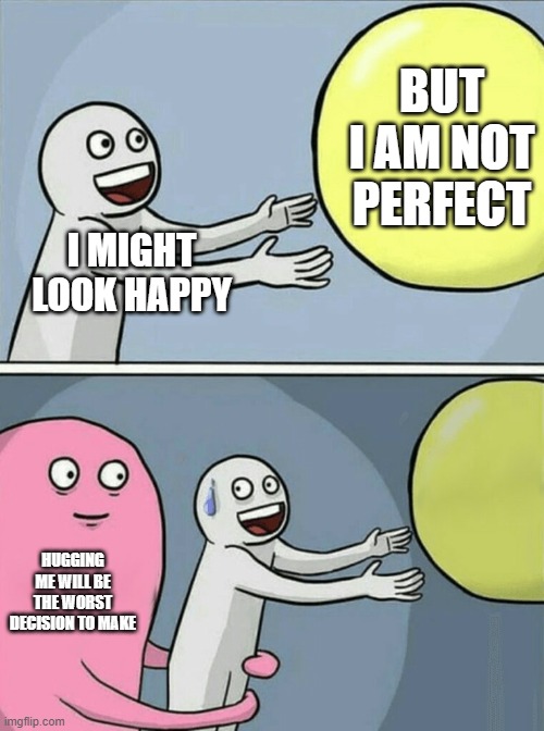 Running Away Balloon | BUT I AM NOT PERFECT; I MIGHT LOOK HAPPY; HUGGING ME WILL BE THE WORST DECISION TO MAKE | image tagged in memes,running away balloon | made w/ Imgflip meme maker