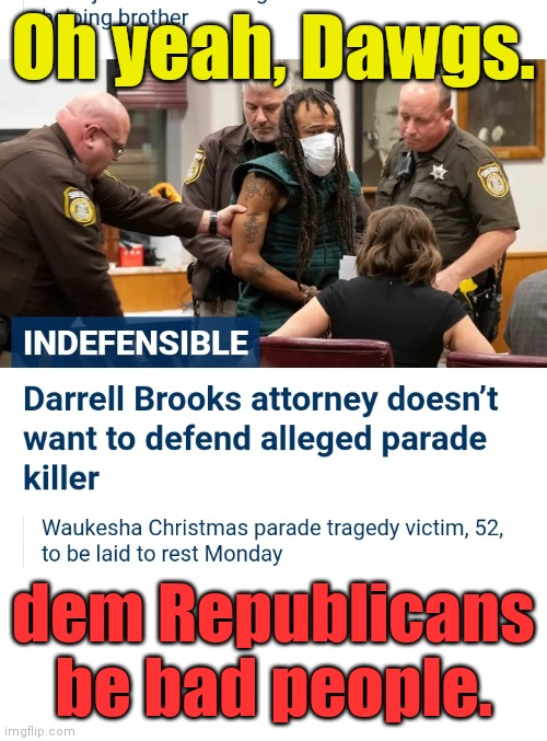 Oh yeah, Dawgs. dem Republicans be bad people. | image tagged in darrell e brooks mass murderer | made w/ Imgflip meme maker