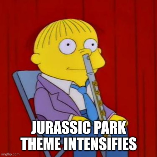 Ralph wiggum flute | JURASSIC PARK THEME INTENSIFIES | image tagged in ralph wiggum flute | made w/ Imgflip meme maker