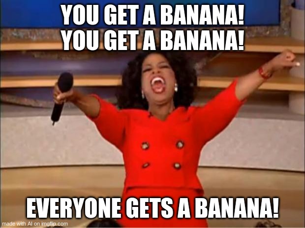 Oprah You Get A | YOU GET A BANANA! YOU GET A BANANA! EVERYONE GETS A BANANA! | image tagged in memes,oprah you get a | made w/ Imgflip meme maker