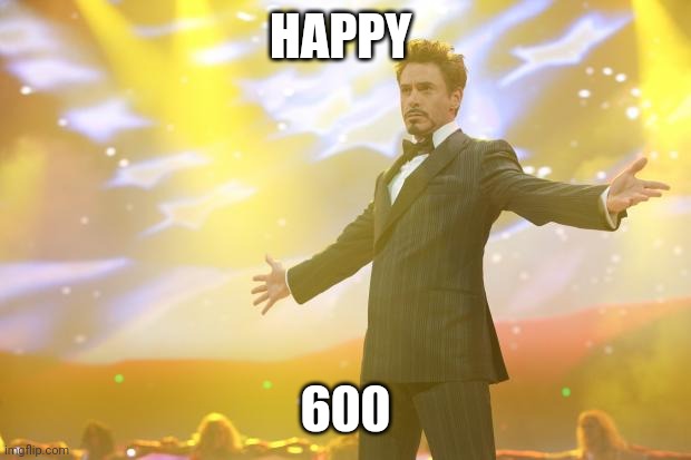 600 yayal | HAPPY; 600 | image tagged in tony stark success | made w/ Imgflip meme maker