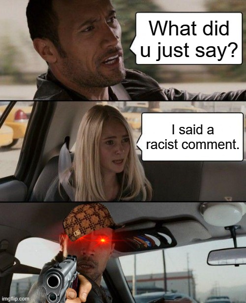 what did u just say | What did u just say? I said a racist comment. | image tagged in memes,the rock driving | made w/ Imgflip meme maker