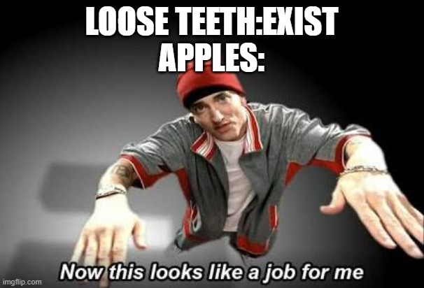 Now this looks like a job for me | LOOSE TEETH:EXIST
APPLES: | image tagged in now this looks like a job for me | made w/ Imgflip meme maker